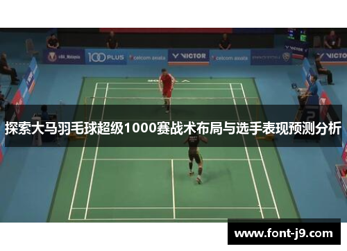 探索大马羽毛球超级1000赛战术布局与选手表现预测分析