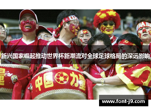 新兴国家崛起推动世界杯新潮流对全球足球格局的深远影响