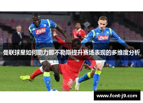 曼联球星如何助力那不勒斯提升赛场表现的多维度分析