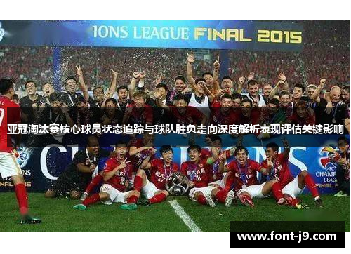 亚冠淘汰赛核心球员状态追踪与球队胜负走向深度解析表现评估关键影响 亚冠淘汰赛核心球员状态追踪与球队胜负走向深度解析表现评估关键影响