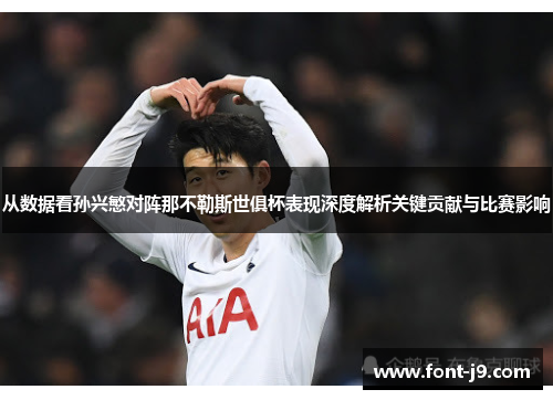 从数据看孙兴慜对阵那不勒斯世俱杯表现深度解析关键贡献与比赛影响 从数据看孙兴慜对阵那不勒斯世俱杯表现深度解析关键贡献与比赛影响