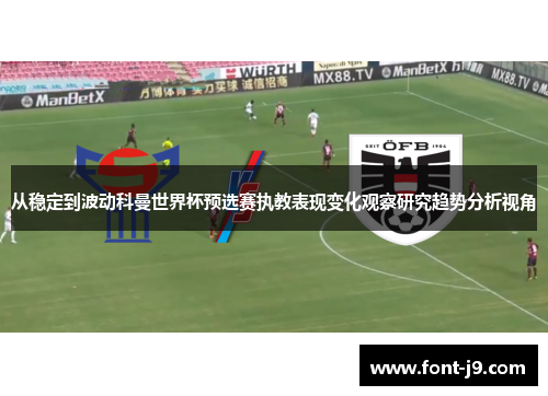 从稳定到波动科曼世界杯预选赛执教表现变化观察研究趋势分析视角 从稳定到波动科曼世界杯预选赛执教表现变化观察研究趋势分析视角