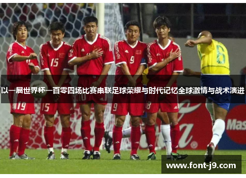 以一届世界杯一百零四场比赛串联足球荣耀与时代记忆全球激情与战术演进