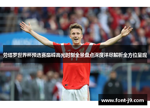 劳塔罗世界杯预选赛巅峰高光时刻全景盘点深度详尽解析全方位呈现