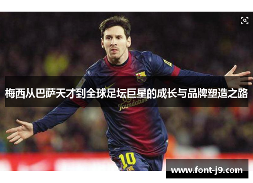 梅西从巴萨天才到全球足坛巨星的成长与品牌塑造之路