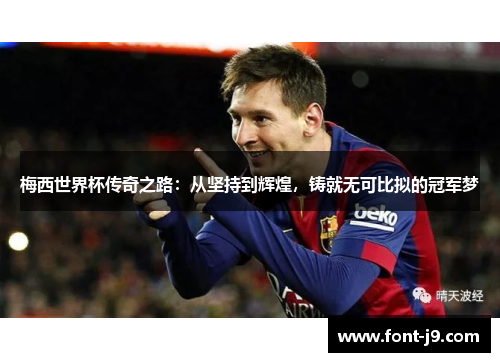 梅西世界杯传奇之路：从坚持到辉煌，铸就无可比拟的冠军梦