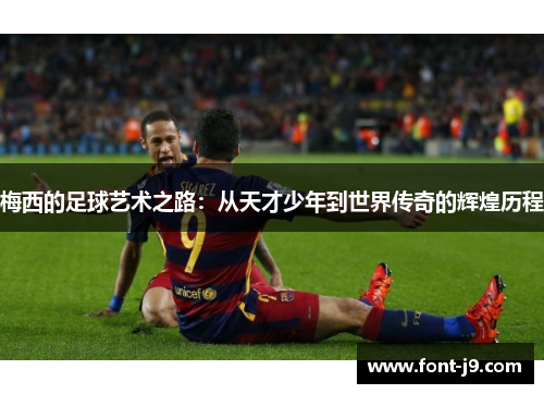 梅西的足球艺术之路：从天才少年到世界传奇的辉煌历程