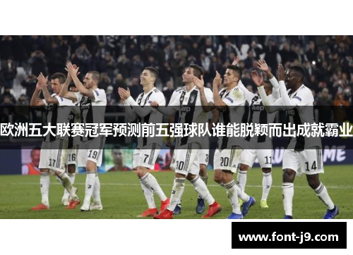 欧洲五大联赛冠军预测前五强球队谁能脱颖而出成就霸业