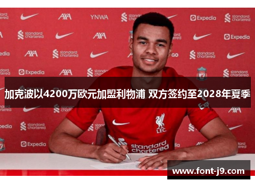 加克波以4200万欧元加盟利物浦 双方签约至2028年夏季 加克波以4200万欧元加盟利物浦 双方签约至2028年夏季