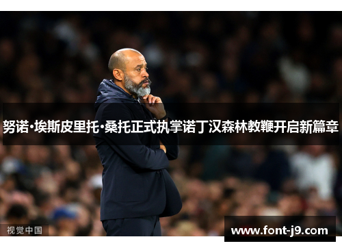 努诺·埃斯皮里托·桑托正式执掌诺丁汉森林教鞭开启新篇章 努诺·埃斯皮里托·桑托正式执掌诺丁汉森林教鞭开启新篇章