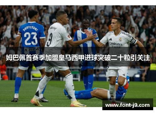 姆巴佩首赛季加盟皇马西甲进球突破二十粒引关注