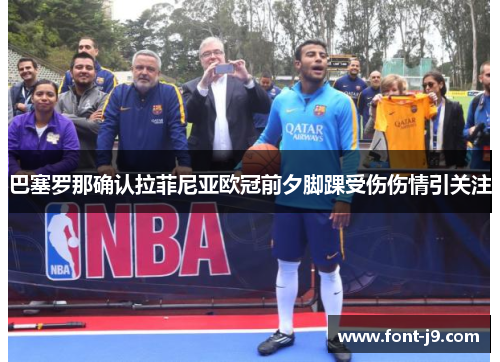 巴塞罗那确认拉菲尼亚欧冠前夕脚踝受伤伤情引关注