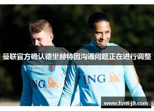 曼联官方确认德里赫特因沟通问题正在进行调整
