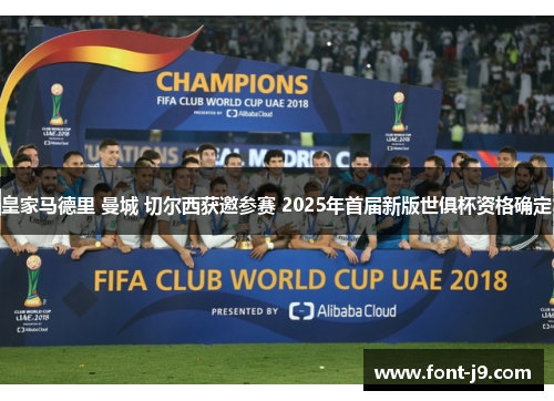皇家马德里 曼城 切尔西获邀参赛 2025年首届新版世俱杯资格确定 皇家马德里 曼城 切尔西获邀参赛 2025年首届新版世俱杯资格确定