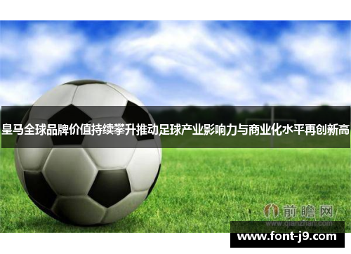 皇马全球品牌价值持续攀升推动足球产业影响力与商业化水平再创新高