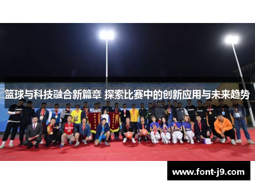 篮球与科技融合新篇章 探索比赛中的创新应用与未来趋势 篮球与科技融合新篇章 探索比赛中的创新应用与未来趋势