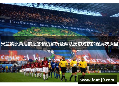 米兰德比背后的恩怨情仇解析及两队历史对抗的深层次原因