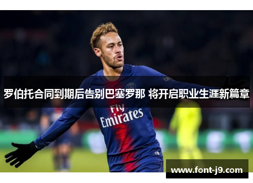 罗伯托合同到期后告别巴塞罗那 将开启职业生涯新篇章