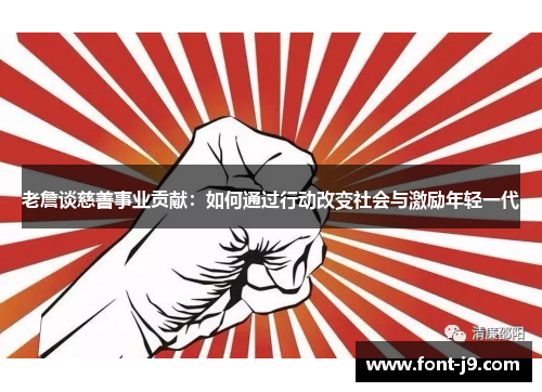 老詹谈慈善事业贡献:如何通过行动改变社会与激励年轻一代 老詹谈慈善事业贡献:如何通过行动改变社会与激励年轻一代