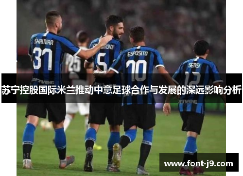 苏宁控股国际米兰推动中意足球合作与发展的深远影响分析 苏宁控股国际米兰推动中意足球合作与发展的深远影响分析