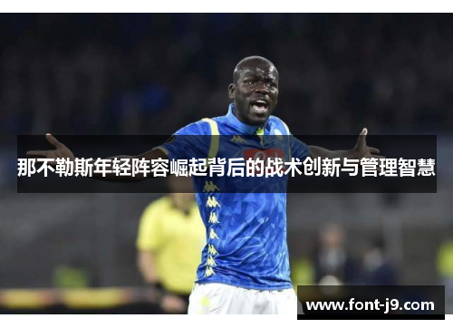 那不勒斯年轻阵容崛起背后的战术创新与管理智慧 那不勒斯年轻阵容崛起背后的战术创新与管理智慧