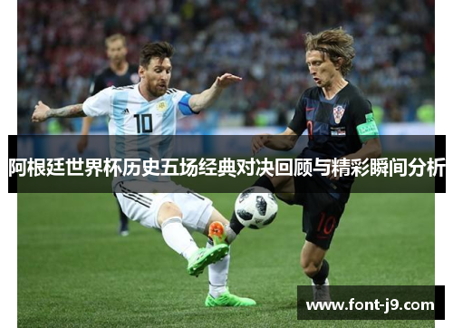 阿根廷世界杯历史五场经典对决回顾与精彩瞬间分析 阿根廷世界杯历史五场经典对决回顾与精彩瞬间分析