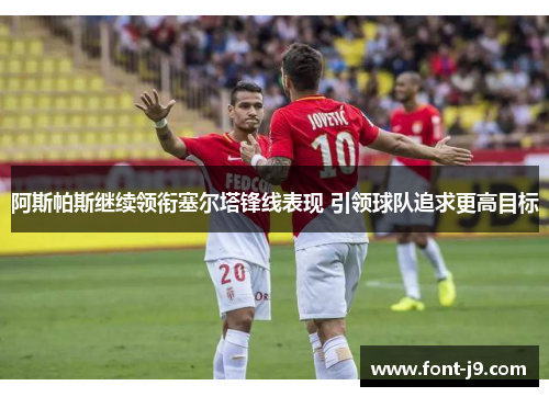 阿斯帕斯继续领衔塞尔塔锋线表现 引领球队追求更高目标