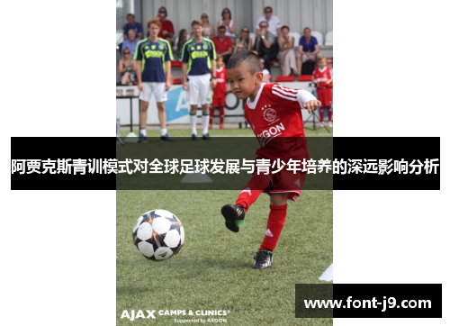 阿贾克斯青训模式对全球足球发展与青少年培养的深远影响分析 阿贾克斯青训模式对全球足球发展与青少年培养的深远影响分析