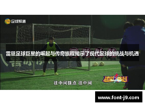 雷恩足球巨星的崛起与传奇旅程揭示了现代足球的挑战与机遇 雷恩足球巨星的崛起与传奇旅程揭示了现代足球的挑战与机遇
